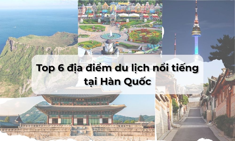 Top 6 địa điểm du lịch nổi tiếng tại Hàn Quốc bạn nên ghé thăm 5 địa điểm du lịch nổi tiếng